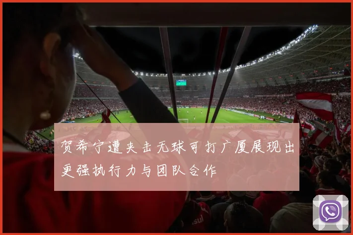 贺希宁遭夹击无球可打广厦展现出更强执行力与团队合作