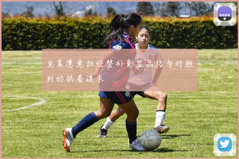 克莱愿意担任替补彰显品格与对胜利的执着追求