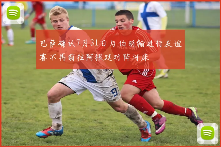 巴萨确认7月31日与伯明翰进行友谊赛不再前往阿根廷对阵河床
