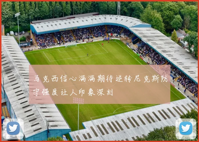 马克西信心满满期待逆转尼克斯防守强度让人印象深刻