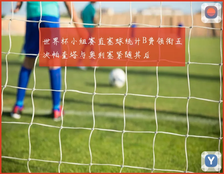 世界杯小组赛直塞球统计B费领衔五次帕奎塔与奥利塞紧随其后