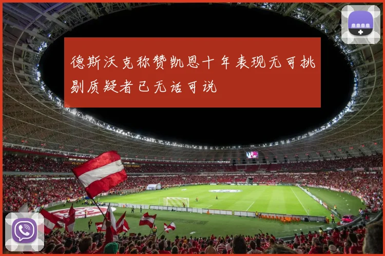 德斯沃克称赞凯恩十年表现无可挑剔质疑者已无话可说