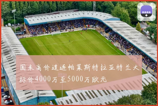 国米高价追逐帕莱斯特拉亚特兰大标价4000万至5000万欧元