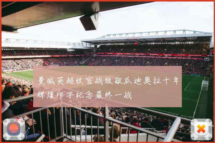曼城英超收官战致敬瓜迪奥拉十年辉煌印字纪念最终一战