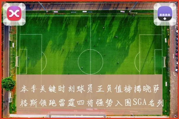 本季关键时刻球员正负值榜揭晓萨格斯领跑雷霆四将强势入围SGA名列第三