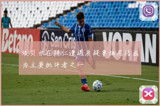 埃贝尔在拜仁遭遇质疑鲁梅尼格成为主要批评者之一