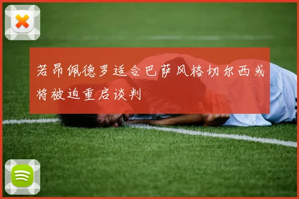 若昂佩德罗适合巴萨风格切尔西或将被迫重启谈判