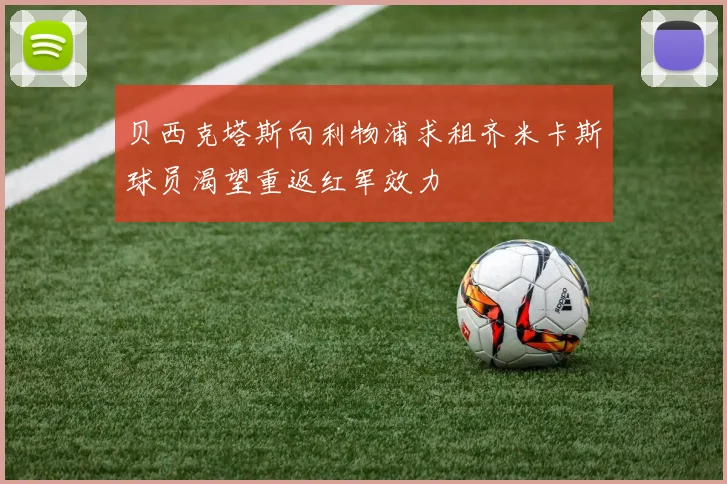贝西克塔斯向利物浦求租齐米卡斯球员渴望重返红军效力