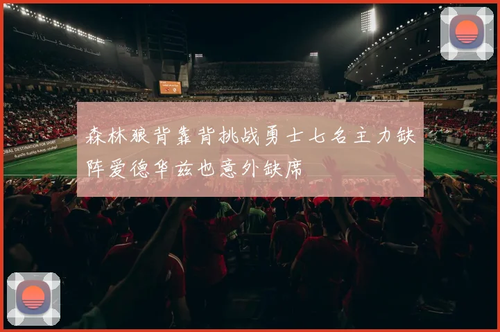 森林狼背靠背挑战勇士七名主力缺阵爱德华兹也意外缺席