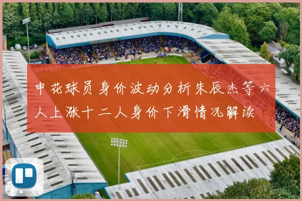 申花球员身价波动分析朱辰杰等六人上涨十二人身价下滑情况解读