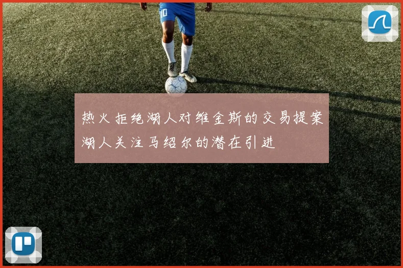 热火拒绝湖人对维金斯的交易提案湖人关注马绍尔的潜在引进
