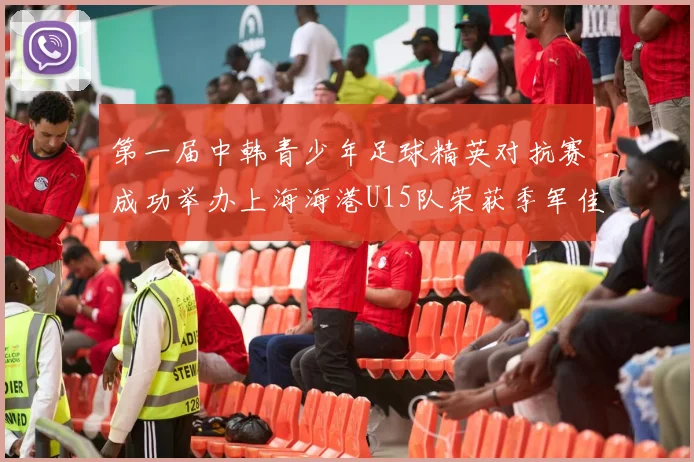 第一届中韩青少年足球精英对抗赛成功举办上海海港U15队荣获季军佳绩