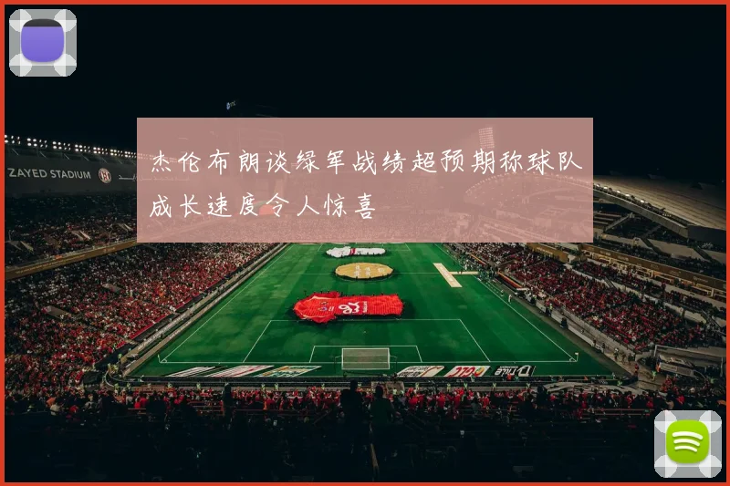 杰伦布朗谈绿军战绩超预期称球队成长速度令人惊喜