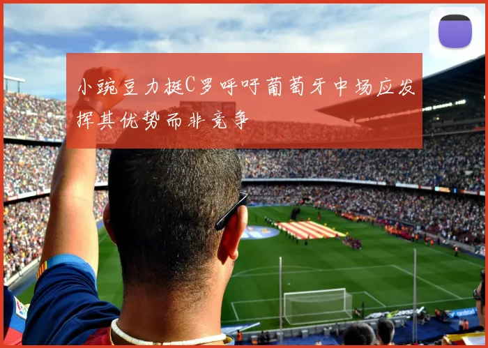 小豌豆力挺C罗呼吁葡萄牙中场应发挥其优势而非竞争